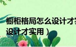 橱柜格局怎么设计才实用大气（橱柜格局怎么设计才实用）