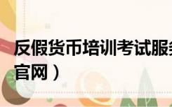 反假货币培训考试服务中心（反假币考试系统官网）