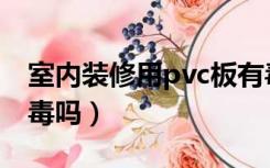 室内装修用pvc板有毒吗（pvc板装修卧室有毒吗）