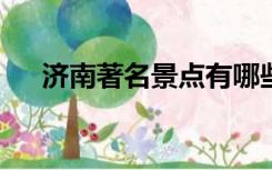 济南著名景点有哪些?（济南著名景点）