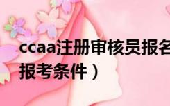 ccaa注册审核员报名时间（ccaa注册审核员报考条件）