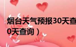 烟台天气预报30天查询今天（烟台天气预报30天查询）