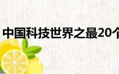 中国科技世界之最20个（中国科技世界之最）