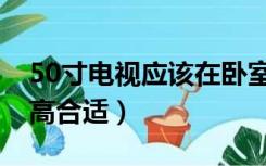 50寸电视应该在卧室挂多高（50寸电视挂多高合适）