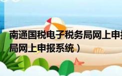 南通国税电子税务局网上申报系统下载（南通国税电子税务局网上申报系统）