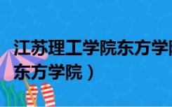 江苏理工学院东方学院分数线（江苏理工学院东方学院）