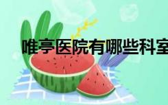 唯亭医院有哪些科室（医院有哪些科室）