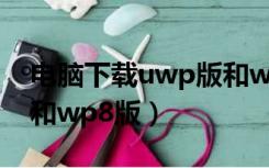 电脑下载uwp版和wp8版有区别吗（uwp版和wp8版）