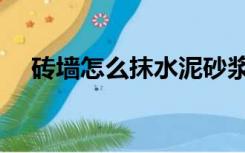 砖墙怎么抹水泥砂浆（砖墙如何抹水泥）