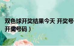 双色球开奖结果今天 开奖号码查询（双色球开奖结果双今天开奖号码）