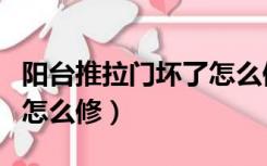 阳台推拉门坏了怎么修视频（阳台推拉门坏了怎么修）