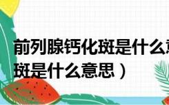 前列腺钙化斑是什么意思严重吗（前列腺钙化斑是什么意思）