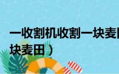 一收割机收割一块麦田上午（一收割机收割一块麦田）