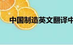 中国制造英文翻译中文（中国制造英文）