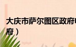 大庆市萨尔图区政府电话（大庆市萨尔图区政府）