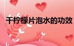 干柠檬片泡水的功效（柠檬片泡水的功效）