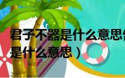 君子不器是什么意思告诉我们什么（君子不器是什么意思）