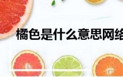 橘色是什么意思网络（juse是什么意思）