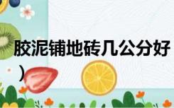 胶泥铺地砖几公分好（用胶泥贴地砖需要多厚）