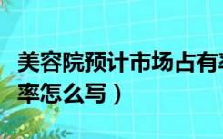美容院预计市场占有率怎么写（预计市场占有率怎么写）