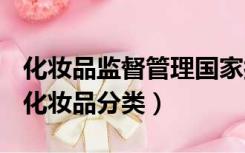 化妆品监督管理国家按照什么对化妆品分类（化妆品分类）
