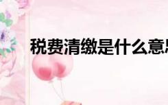 税费清缴是什么意思（清缴什么意思）