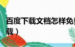 百度下载文档怎样免费（百度文档怎么免费下载）