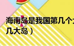 海南岛是我国第几个大岛（海南岛是我国的第几大岛）