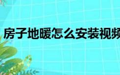 房子地暖怎么安装视频（房子地暖怎么安装）