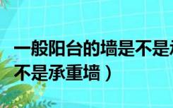 一般阳台的墙是不是承重墙（如何判断阳台是不是承重墙）