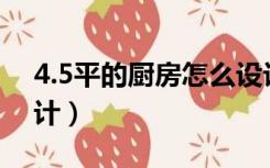 4.5平的厨房怎么设计（4平米的厨房怎么设计）