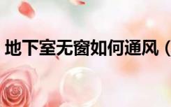 地下室无窗如何通风（无窗地下室怎么通风）