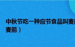 中秋节吃一种应节食品叫麦箭糖（中秋节吃一种应节食品叫麦箭）