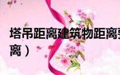 塔吊距离建筑物距离要求（塔吊距离建筑物距离）