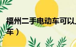 福州二手电动车可以上牌照吗（福州二手电动车）