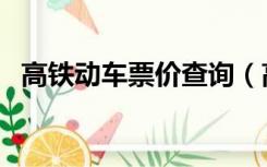 高铁动车票价查询（高铁火车票查询票价）