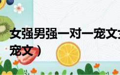 女强男强一对一宠文女主强（男强女强一对一宠文）