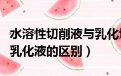 水溶性切削液与乳化切削液的区别（切削液和乳化液的区别）