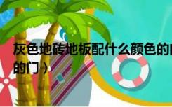 灰色地砖地板配什么颜色的门（地板砖是灰色的配什么颜色的门）