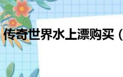 传奇世界水上漂购买（传奇世界水上漂官网）