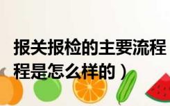 报关报检的主要流程（商检报关的一些具体流程是怎么样的）