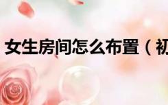 女生房间怎么布置（初中生的房间怎么布置）