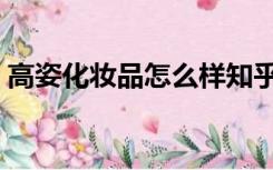 高姿化妆品怎么样知乎（高姿化妆品怎么样）