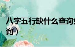 八字五行缺什么查询免费（八字五行缺什么查询）