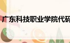 广东科技职业学院代码（广东科技职业学院）