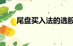 尾盘买入法的选股技巧（选股技巧）