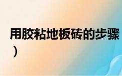 用胶粘地板砖的步骤（怎样用胶泥粘贴地板砖）