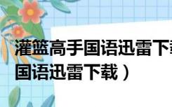 灌篮高手国语迅雷下载 MP4 下载（灌篮高手国语迅雷下载）