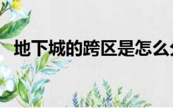 地下城的跨区是怎么分的（地下城跨区表）