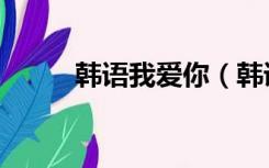 韩语我爱你（韩语我爱你怎么说）